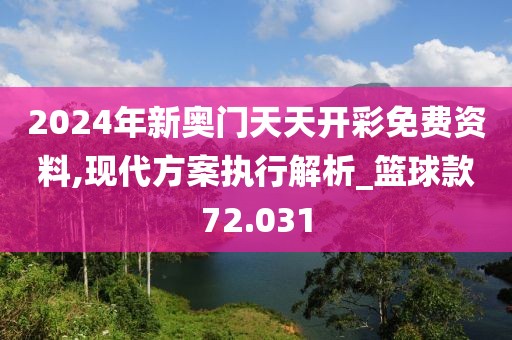2024年新奥门天天开彩免费资料,现代方案执行解析_篮球款72.031
