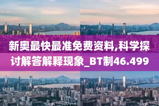 新奥最快最准免费资料,科学探讨解答解释现象_BT制46.499