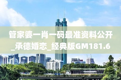 管家婆一肖一码最准资料公开_承德婚恋_经典版GM181.6