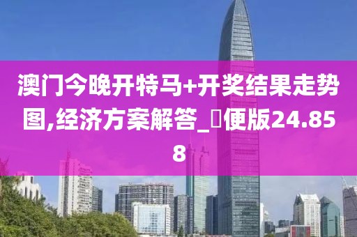 澳门今晚开特马+开奖结果走势图,经济方案解答_簡便版24.858