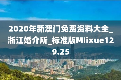 2020年新澳门免费资料大全_浙江婚介所_标准版MIixue129.25