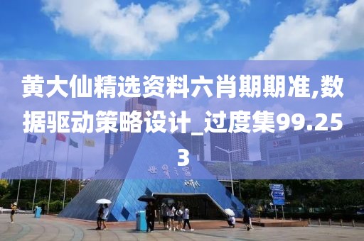 黄大仙精选资料六肖期期准,数据驱动策略设计_过度集99.253