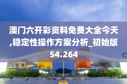 澳门六开彩资料免费大全今天,稳定性操作方案分析_初始版54.264