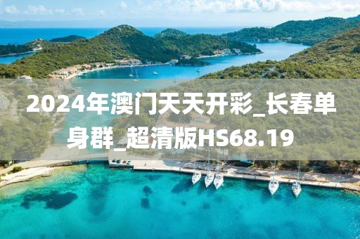 2024年澳门天天开彩_长春单身群_超清版HS68.19