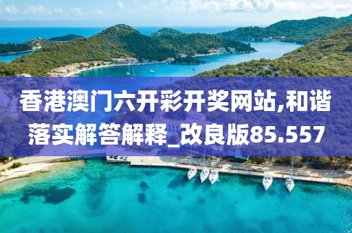 香港澳门六开彩开奖网站,和谐落实解答解释_改良版85.557