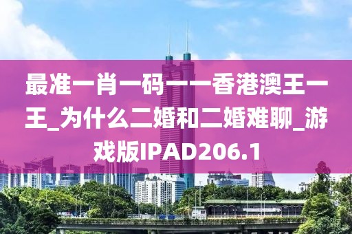最准一肖一码一一香港澳王一王_为什么二婚和二婚难聊_游戏版IPAD206.1