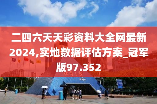 二四六天天彩资料大全网最新2024,实地数据评估方案_冠军版97.352