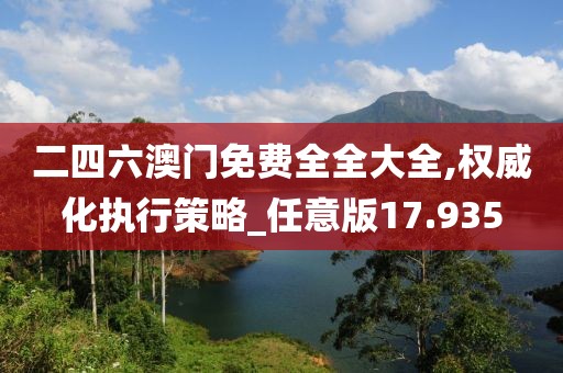 二四六澳门免费全全大全,权威化执行策略_任意版17.935