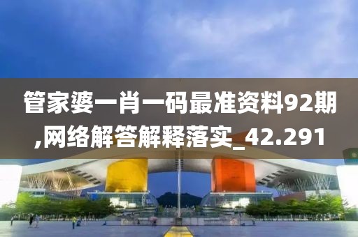 管家婆一肖一码最准资料92期,网络解答解释落实_42.291