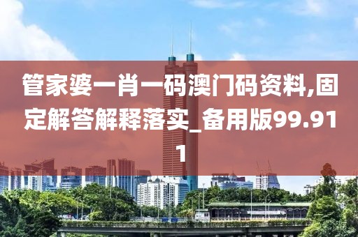管家婆一肖一码澳门码资料,固定解答解释落实_备用版99.911