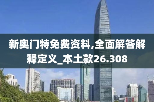 新奥门特免费资料,全面解答解释定义_本土款26.308