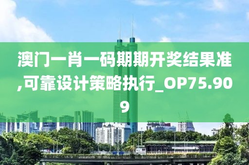 澳门一肖一码期期开奖结果准,可靠设计策略执行_OP75.909