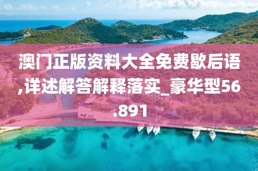 澳门正版资料大全免费歇后语,详述解答解释落实_豪华型56.891