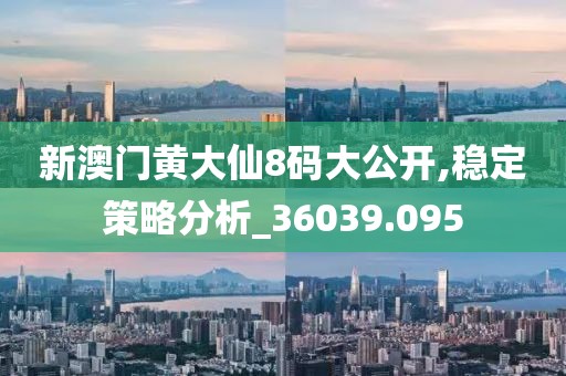 新澳门黄大仙8码大公开,稳定策略分析_36039.095