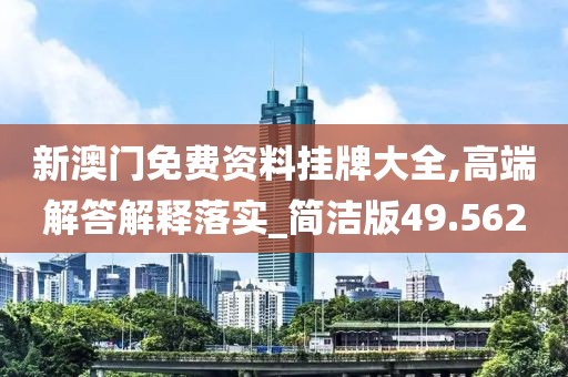 新澳门免费资料挂牌大全,高端解答解释落实_简洁版49.562