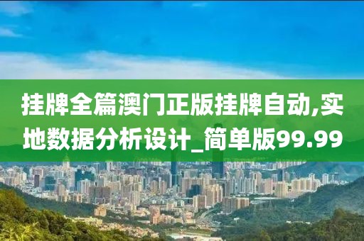 挂牌全篇澳门正版挂牌自动,实地数据分析设计_简单版99.99