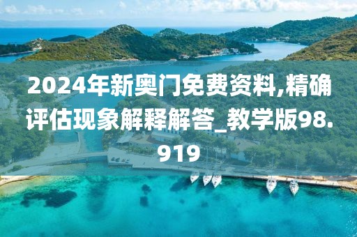 2024年新奥门免费资料,精确评估现象解释解答_教学版98.919