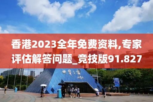 香港2023全年免费资料,专家评估解答问题_竞技版91.827