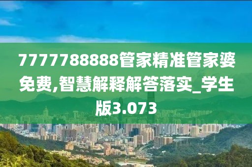 7777788888管家精准管家婆免费,智慧解释解答落实_学生版3.073