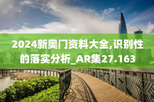 2024新奥门资料大全,识别性的落实分析_AR集27.163