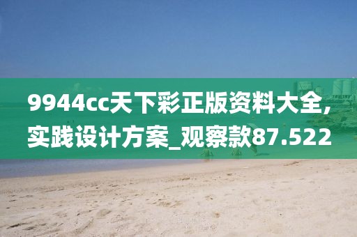 9944cc天下彩正版资料大全,实践设计方案_观察款87.522