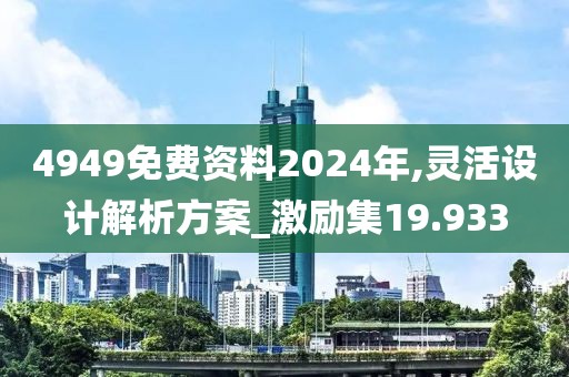 4949免费资料2024年,灵活设计解析方案_激励集19.933