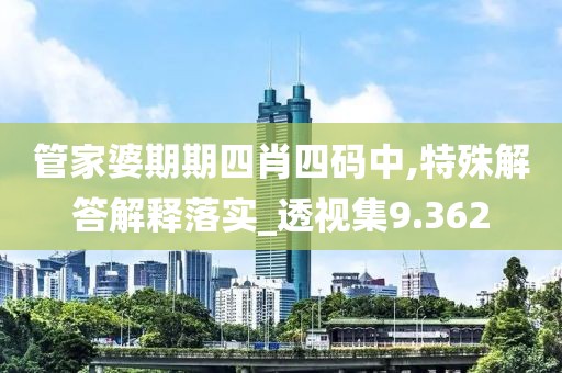 管家婆期期四肖四码中,特殊解答解释落实_透视集9.362