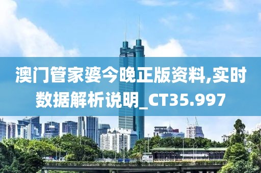 澳门管家婆今晚正版资料,实时数据解析说明_CT35.997