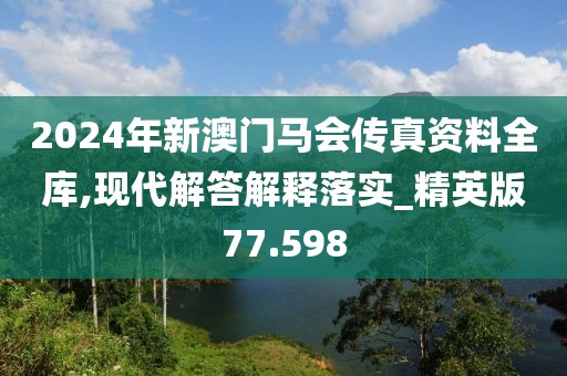 2024年新澳门马会传真资料全库,现代解答解释落实_精英版77.598