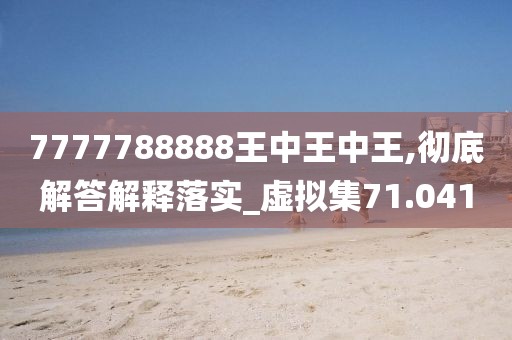 7777788888王中王中王,彻底解答解释落实_虚拟集71.041