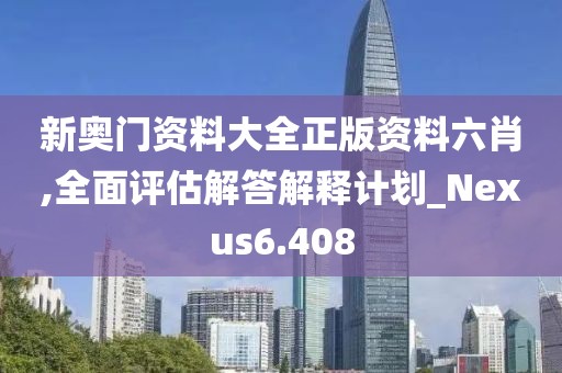 新奥门资料大全正版资料六肖,全面评估解答解释计划_Nexus6.408
