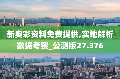 新奥彩资料免费提供,实地解析数据考察_公测版27.376