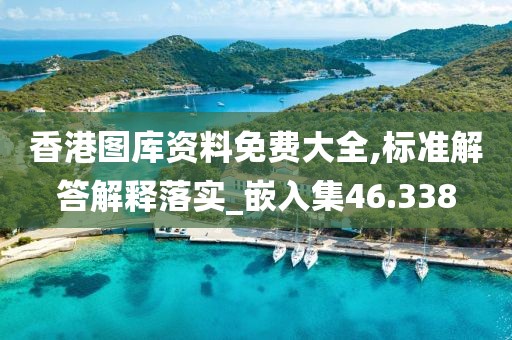 香港图库资料免费大全,标准解答解释落实_嵌入集46.338