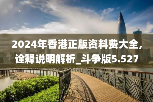 2024年香港正版资料费大全,诠释说明解析_斗争版5.527