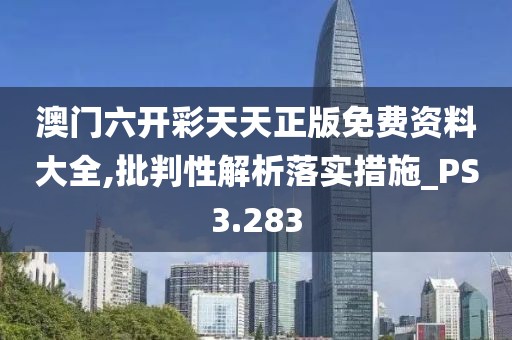 澳门六开彩天天正版免费资料大全,批判性解析落实措施_PS3.283