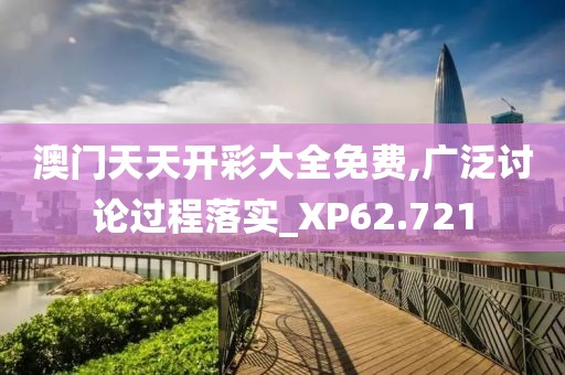 澳门天天开彩大全免费,广泛讨论过程落实_XP62.721