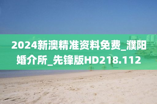2024新澳精准资料免费_濮阳婚介所_先锋版HD218.112