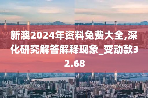 新澳2024年资料免费大全,深化研究解答解释现象_变动款32.68