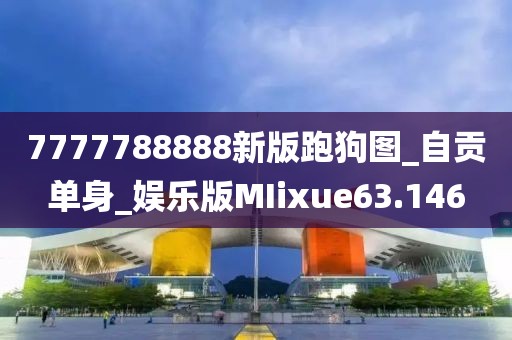 7777788888新版跑狗图_自贡单身_娱乐版MIixue63.146