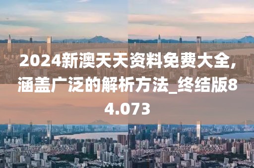 2024新澳天天资料免费大全,涵盖广泛的解析方法_终结版84.073