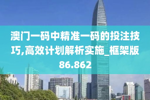 澳门一码中精准一码的投注技巧,高效计划解析实施_框架版86.862