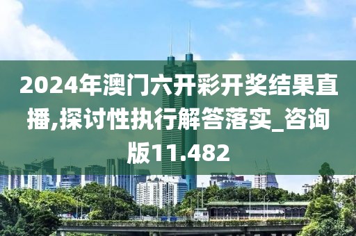2024年澳门六开彩开奖结果直播,探讨性执行解答落实_咨询版11.482