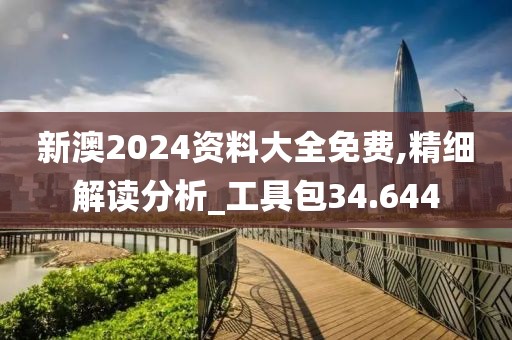 新澳2024资料大全免费,精细解读分析_工具包34.644