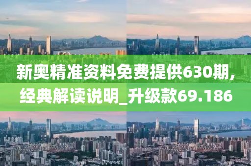 新奥精准资料免费提供630期,经典解读说明_升级款69.186