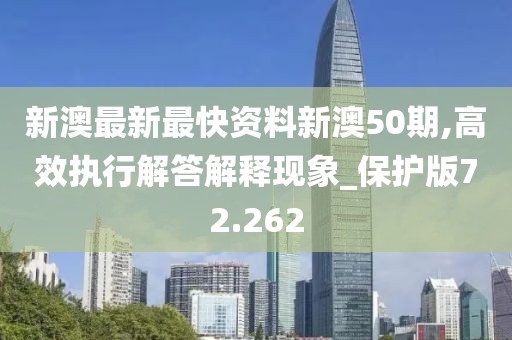 新澳最新最快资料新澳50期,高效执行解答解释现象_保护版72.262