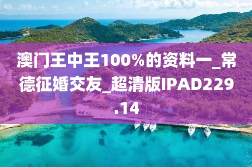 澳门王中王100%的资料一_常德征婚交友_超清版IPAD229.14