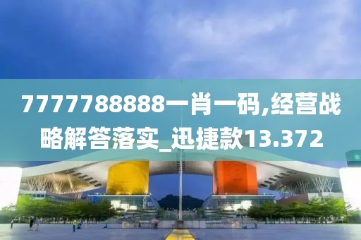 7777788888一肖一码,经营战略解答落实_迅捷款13.372