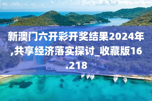 新澳门六开彩开奖结果2024年,共享经济落实探讨_收藏版16.218