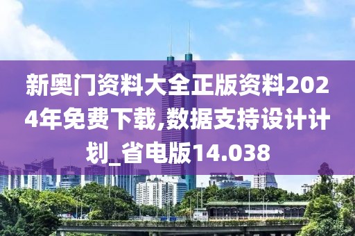 新奥门资料大全正版资料2024年免费下载,数据支持设计计划_省电版14.038
