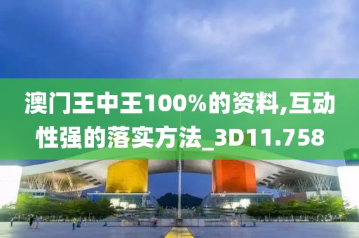 澳门王中王100%的资料,互动性强的落实方法_3D11.758